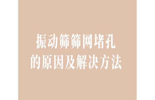 振動篩篩網堵孔的原因及解決辦法