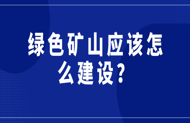 綠色礦山應(yīng)該怎么建設(shè)？