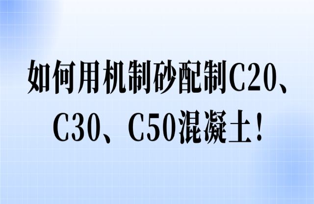 如何用機制砂配制C20、C30、C50混凝土！