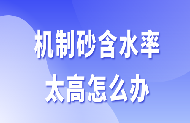 機制砂含水率太高怎么辦？3個辦法助你快速解決