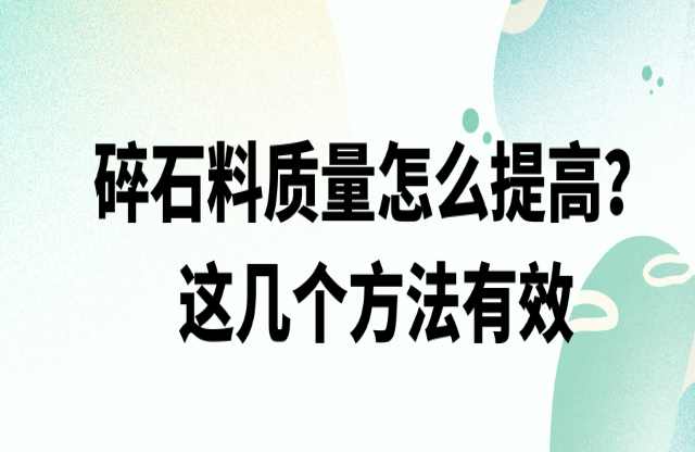 碎石料質量怎么提高，這幾個方法有效