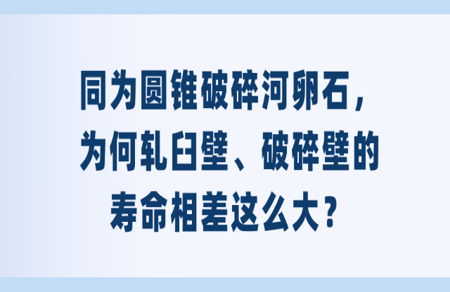 同為圓錐破碎河卵石，為何軋臼壁、破碎壁的壽命相差這么大？