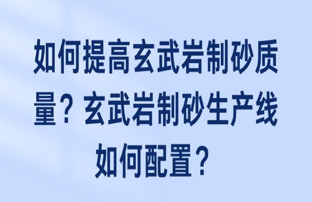 如何提高玄武巖制砂質量？玄武巖制砂生產線如何配置？