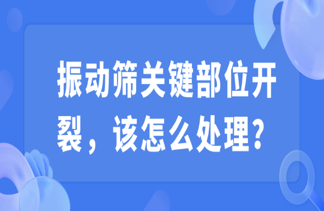 振動篩關鍵部位開裂，該怎么處理？