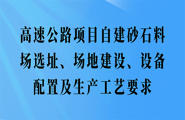 高速公路項(xiàng)目自建砂石料場(chǎng)選址、場(chǎng)地建設(shè)、設(shè)備配置及生產(chǎn)工藝要求